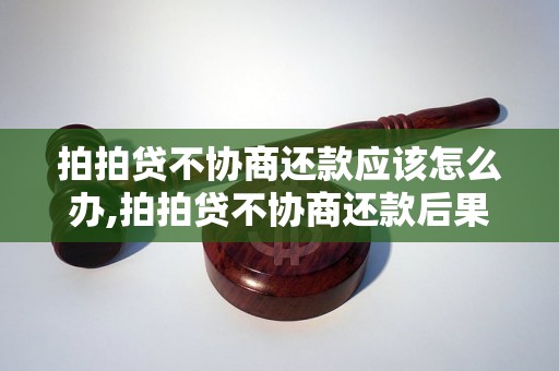 拍拍贷不协商还款应该怎么办,拍拍贷不协商还款后果严重吗