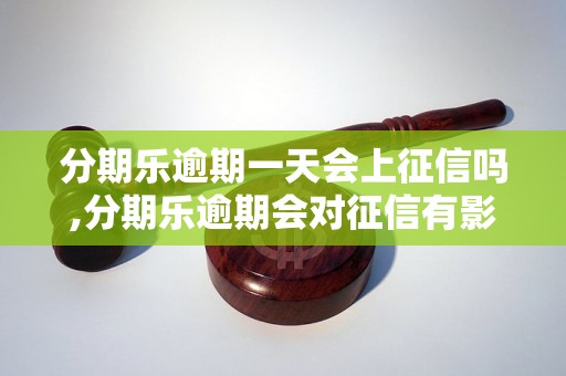 分期乐逾期一天会上征信吗,分期乐逾期会对征信有影响吗