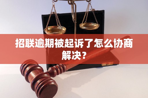 招联逾期被起诉了怎么协商解决？