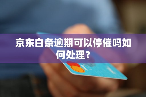 京东白条逾期可以停催吗如何处理？