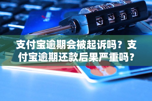 支付宝逾期会被起诉吗？支付宝逾期还款后果严重吗？