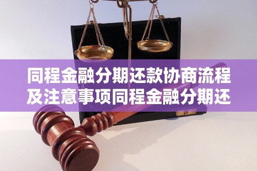 同程金融分期还款协商流程及注意事项同程金融分期还款协商的步骤和要点同程金融分期还款如何进行协商和安排同程金融分期还款协商的具体操作指南