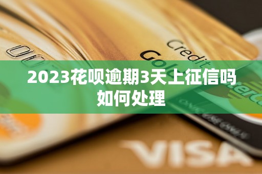 2023花呗逾期3天上征信吗如何处理