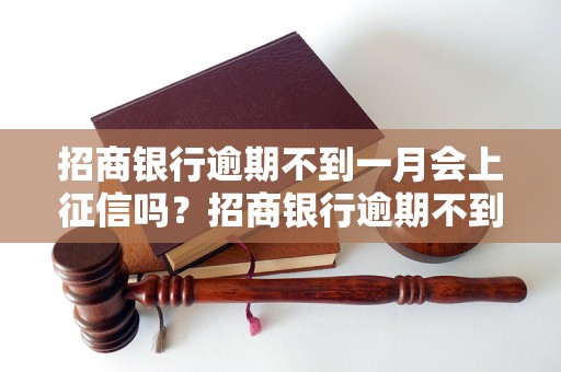 招商银行逾期不到一月会上征信吗？招商银行逾期不到一个月会影响征信吗？