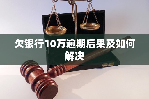 欠银行10万逾期后果及如何解决