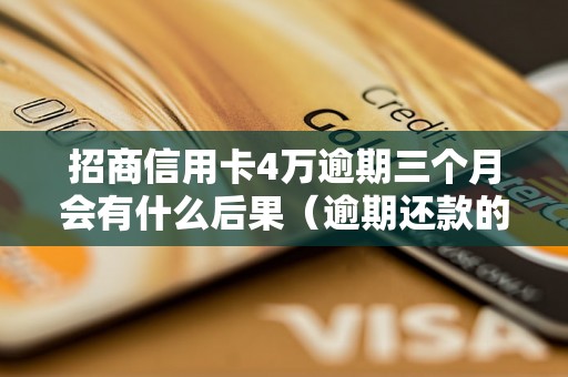 招商信用卡4万逾期三个月会有什么后果（逾期还款的影响及解决办法）