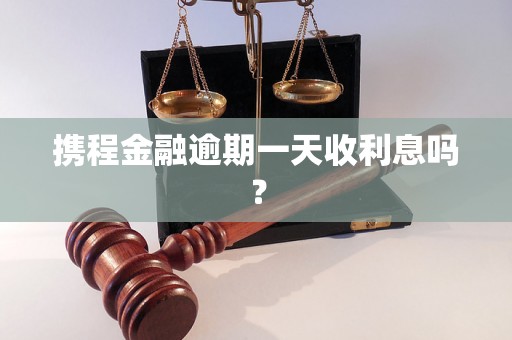 携程金融逾期一天收利息吗？