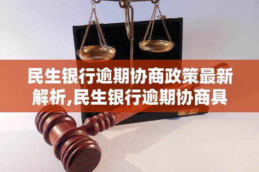 民生银行逾期协商政策最新解析,民生银行逾期协商具体流程说明