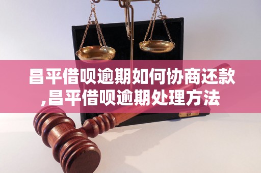 昌平借呗逾期如何协商还款,昌平借呗逾期处理方法