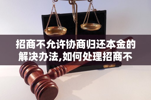 招商不允许协商归还本金的解决办法,如何处理招商不退本金问题