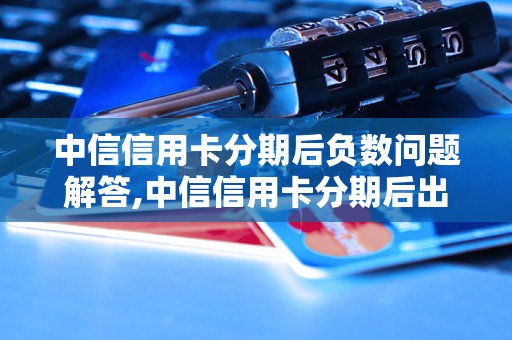 中信信用卡分期后负数问题解答,中信信用卡分期后出现负数该如何处理