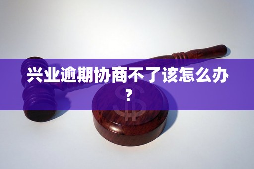 兴业逾期协商不了该怎么办？