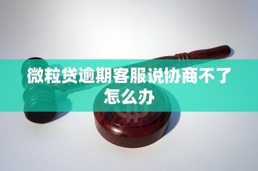 微粒贷逾期客服说协商不了怎么办