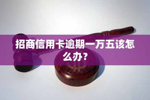 招商信用卡逾期一万五该怎么办？