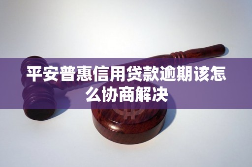 平安普惠信用贷款逾期该怎么协商解决