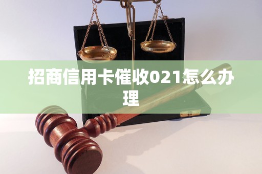 招商信用卡催收021怎么办理