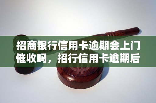 招商银行信用卡逾期会上门催收吗，招行信用卡逾期后的处理方式