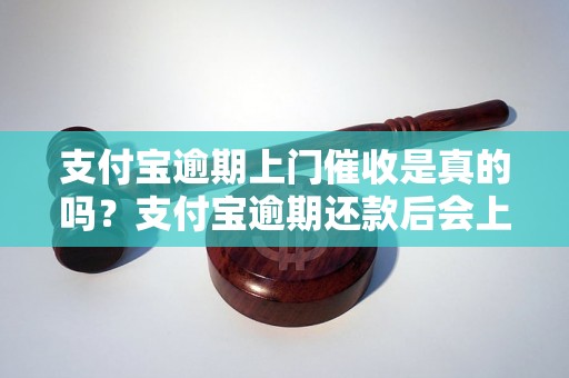 支付宝逾期上门催收是真的吗？支付宝逾期还款后会上门催收吗？