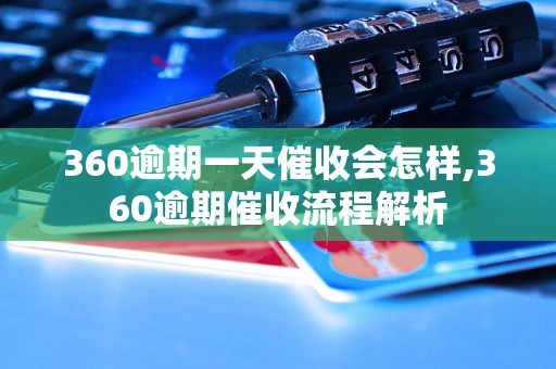 360逾期一天催收会怎样,360逾期催收流程解析