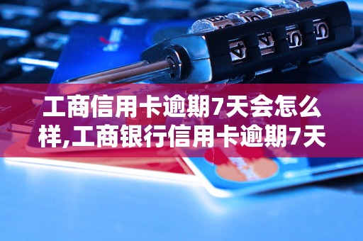 工商信用卡逾期7天会怎么样,工商银行信用卡逾期7天后的处理措施