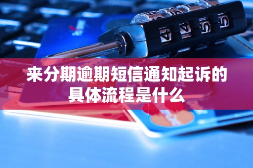 来分期逾期短信通知起诉的具体流程是什么