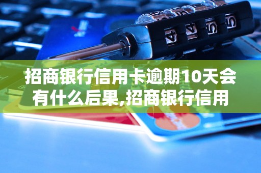 招商银行信用卡逾期10天会有什么后果,招商银行信用卡逾期还款如何处理