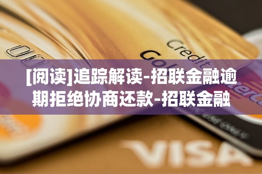[阅读]追踪解读-招联金融逾期拒绝协商还款-招联金融逾期怎么协商停止催收自由还款