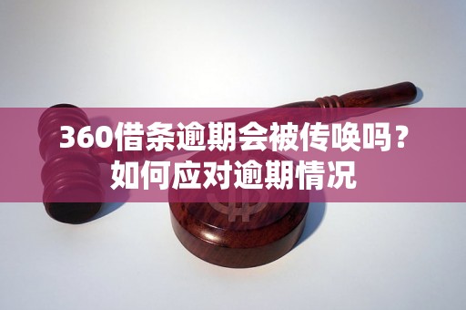 360借条逾期会被传唤吗？如何应对逾期情况