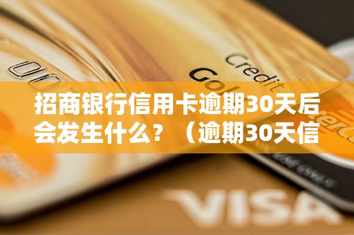 招商银行信用卡逾期30天后会发生什么？（逾期30天信用卡后果解析）