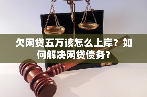 欠网贷五万该怎么上岸？如何解决网贷债务？