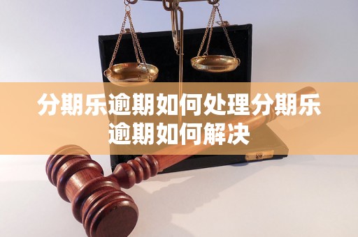 分期乐逾期如何处理分期乐逾期如何解决