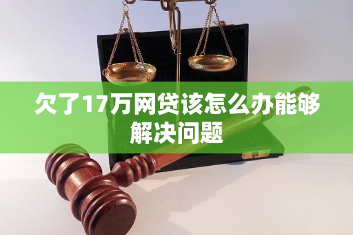 欠了17万网贷该怎么办能够解决问题