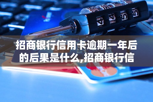 招商银行信用卡逾期一年后的后果是什么,招商银行信用卡逾期一年怎么办