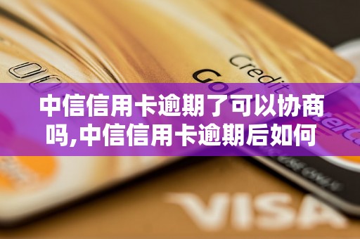 中信信用卡逾期了可以协商吗,中信信用卡逾期后如何处理