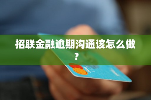 招联金融逾期沟通该怎么做？