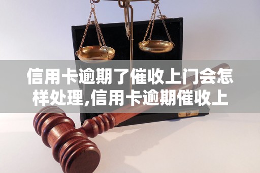 信用卡逾期了催收上门会怎样处理,信用卡逾期催收上门注意事项