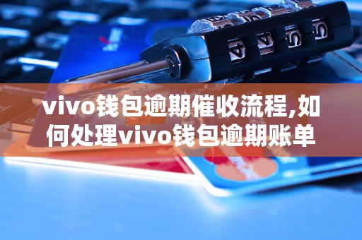 vivo钱包逾期催收流程,如何处理vivo钱包逾期账单