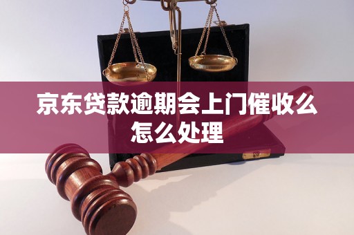 京东贷款逾期会上门催收么怎么处理