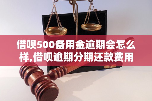 借呗500备用金逾期会怎么样,借呗逾期分期还款费用如何计算