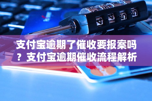 支付宝逾期了催收要报案吗？支付宝逾期催收流程解析