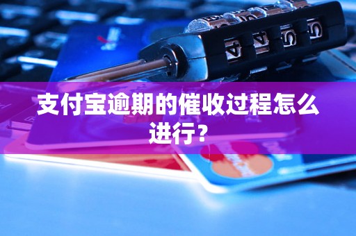 支付宝逾期的催收过程怎么进行？