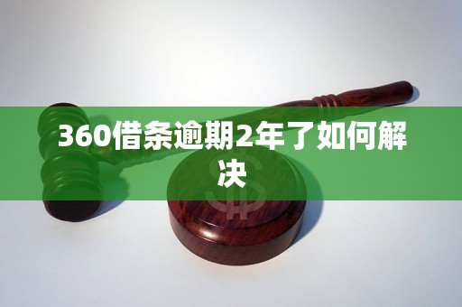 360借条逾期2年了如何解决