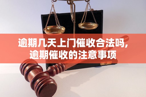 逾期几天上门催收合法吗,逾期催收的注意事项