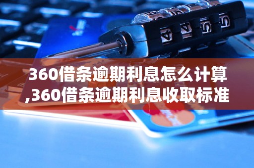 360借条逾期利息怎么计算,360借条逾期利息收取标准