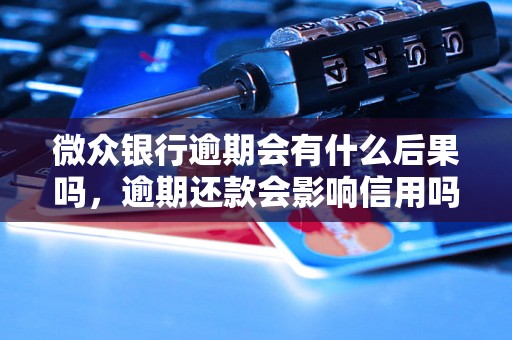 微众银行逾期会有什么后果吗，逾期还款会影响信用吗