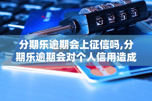 分期乐逾期会上征信吗,分期乐逾期会对个人信用造成影响吗