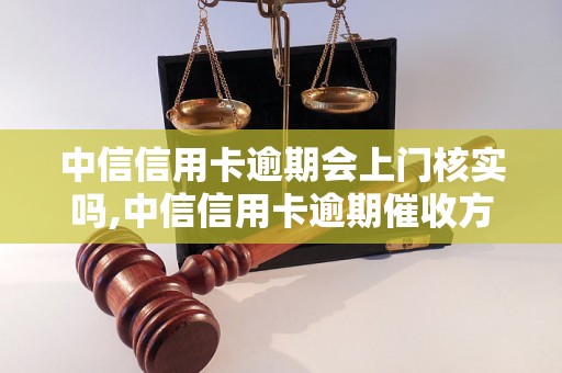 中信信用卡逾期会上门核实吗,中信信用卡逾期催收方式详解