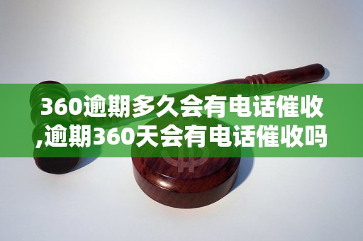 360逾期多久会有电话催收,逾期360天会有电话催收吗