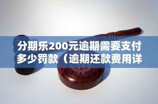 分期乐200元逾期需要支付多少罚款（逾期还款费用详解）