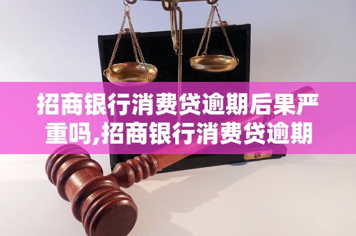 招商银行消费贷逾期后果严重吗,招商银行消费贷逾期如何处理